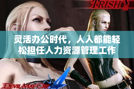 灵活办公时代，人人都能轻松担任人力资源管理工作