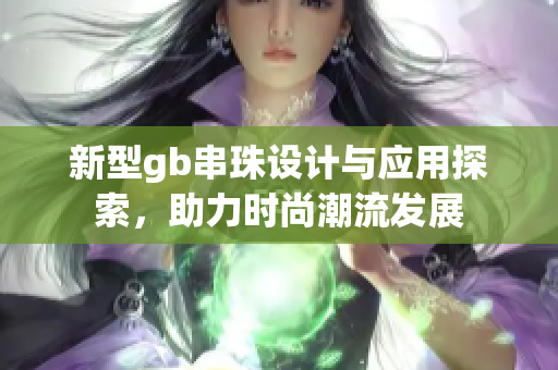 新型gb串珠设计与应用探索，助力时尚潮流发展