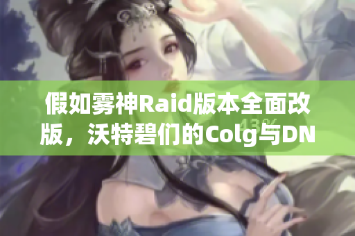 假如雾神Raid版本全面改版，沃特碧们的Colg与DNF地下新挑战升级