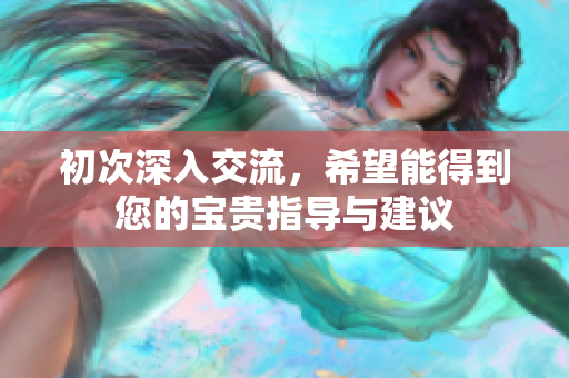 初次深入交流，希望能得到您的宝贵指导与建议