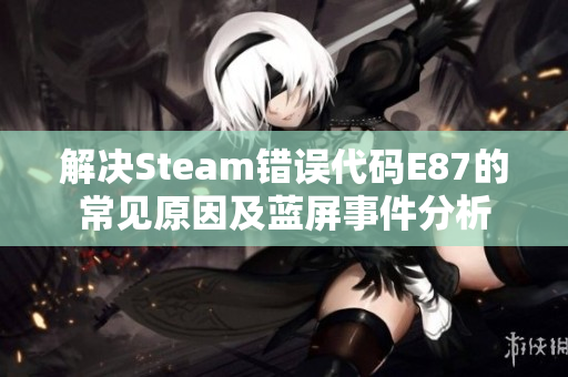 解决Steam错误代码E87的常见原因及蓝屏事件分析