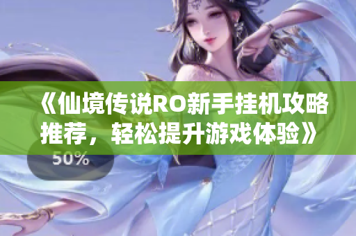 《仙境传说RO新手挂机攻略推荐，轻松提升游戏体验》
