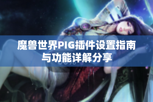 魔兽世界PIG插件设置指南与功能详解分享