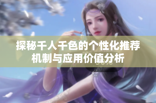 探秘千人千色的个性化推荐机制与应用价值分析
