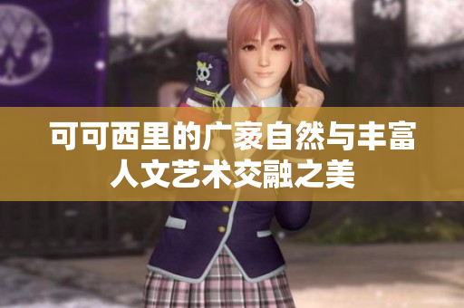 可可西里的广袤自然与丰富人文艺术交融之美