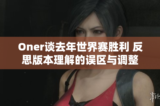 Oner谈去年世界赛胜利 反思版本理解的误区与调整