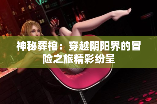 神秘葬棺：穿越阴阳界的冒险之旅精彩纷呈