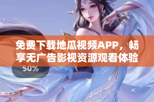 免费下载地瓜视频APP，畅享无广告影视资源观看体验