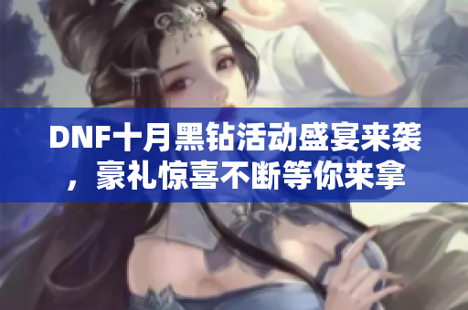 DNF十月黑钻活动盛宴来袭，豪礼惊喜不断等你来拿