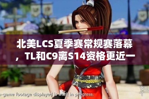 北美LCS夏季赛常规赛落幕，TL和C9离S14资格更近一步
