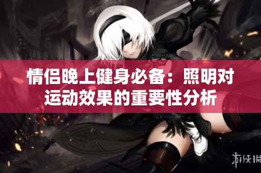 情侣晚上健身必备：照明对运动效果的重要性分析