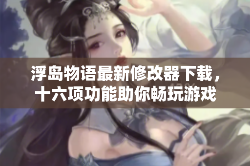 浮岛物语最新修改器下载，十六项功能助你畅玩游戏
