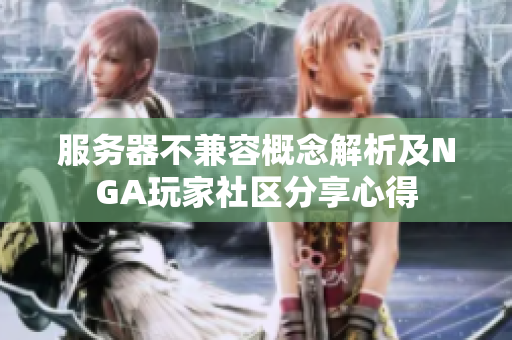 服务器不兼容概念解析及NGA玩家社区分享心得