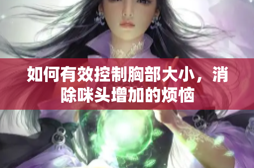 如何有效控制胸部大小，消除咪头增加的烦恼