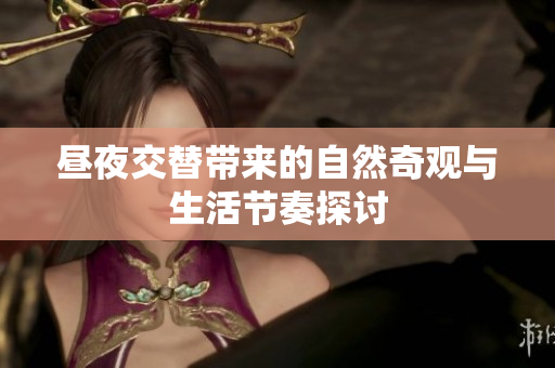 昼夜交替带来的自然奇观与生活节奏探讨
