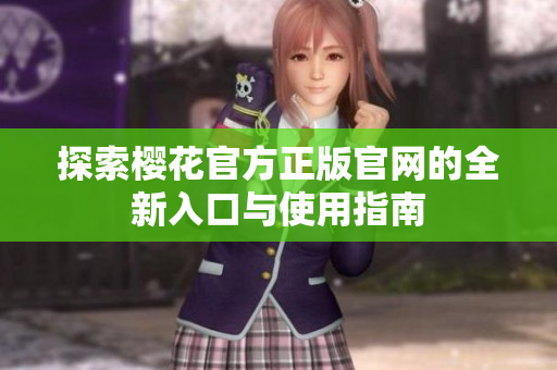 探索樱花官方正版官网的全新入口与使用指南