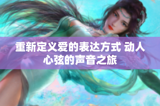 重新定义爱的表达方式 动人心弦的声音之旅