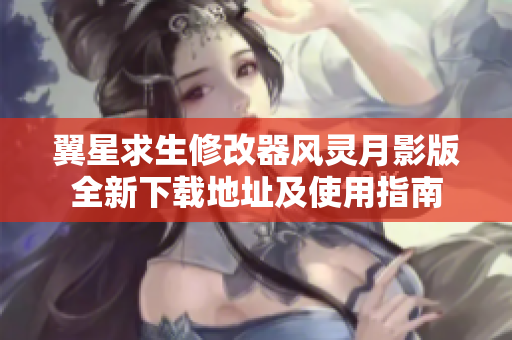 翼星求生修改器风灵月影版全新下载地址及使用指南