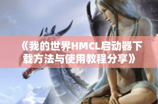 《我的世界HMCL启动器下载方法与使用教程分享》