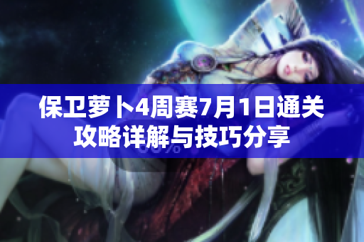 保卫萝卜4周赛7月1日通关攻略详解与技巧分享