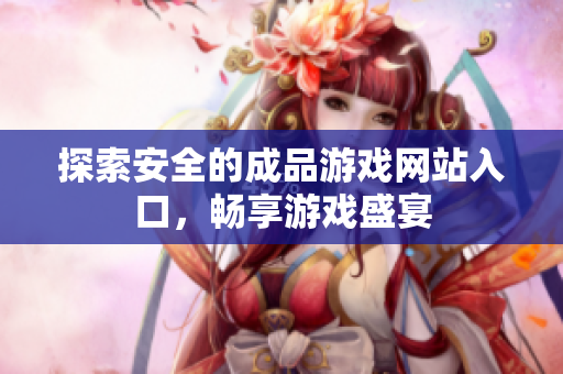 探索安全的成品游戏网站入口，畅享游戏盛宴