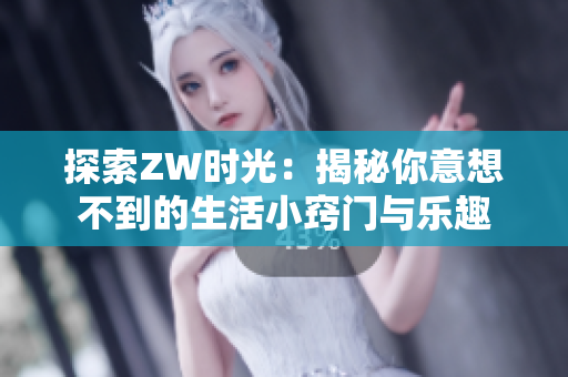探索ZW时光：揭秘你意想不到的生活小窍门与乐趣