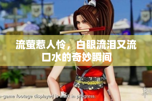 流萤惹人怜，白眼流泪又流口水的奇妙瞬间