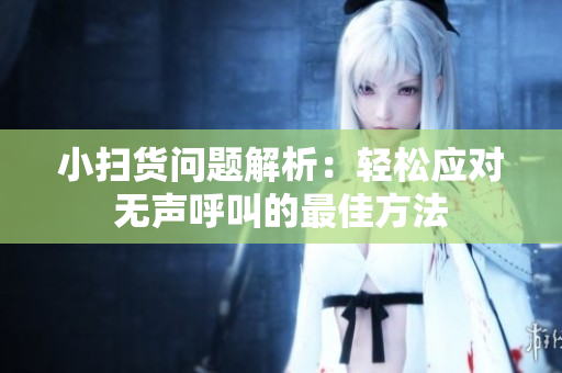 小扫货问题解析：轻松应对无声呼叫的最佳方法