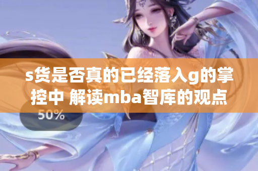 s货是否真的已经落入g的掌控中 解读mba智库的观点