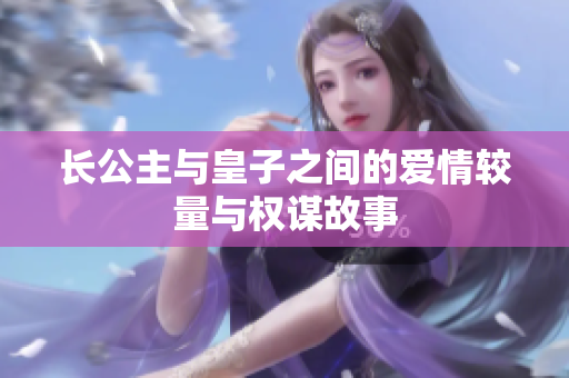 长公主与皇子之间的爱情较量与权谋故事