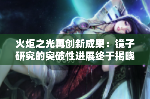 火炬之光再创新成果：镜子研究的突破性进展终于揭晓