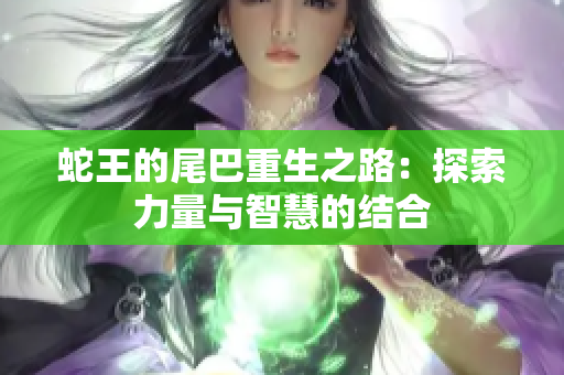 蛇王的尾巴重生之路：探索力量与智慧的结合