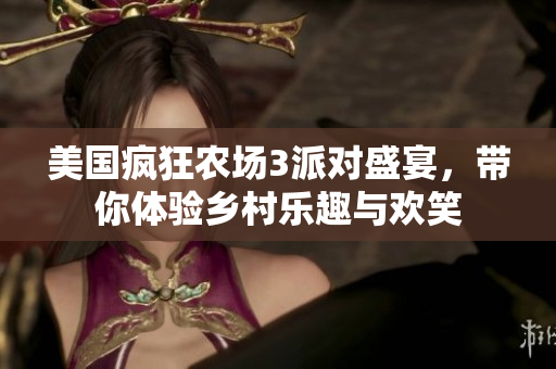 美国疯狂农场3派对盛宴，带你体验乡村乐趣与欢笑