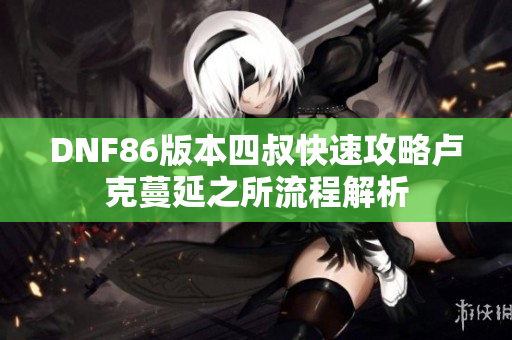 DNF86版本四叔快速攻略卢克蔓延之所流程解析