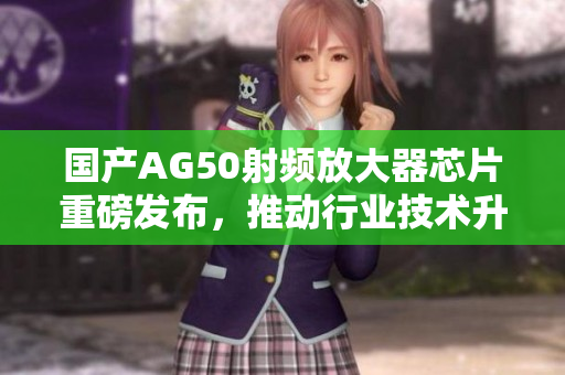 国产AG50射频放大器芯片重磅发布，推动行业技术升级