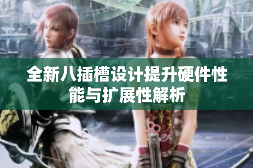 全新八插槽设计提升硬件性能与扩展性解析