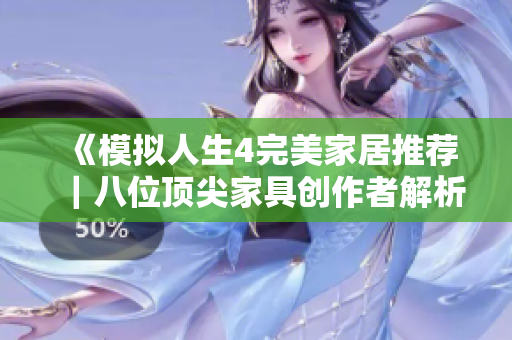 《模拟人生4完美家居推荐｜八位顶尖家具创作者解析》