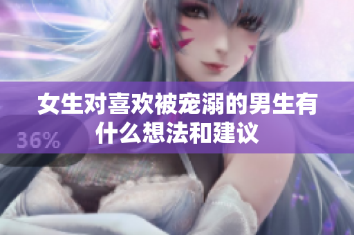 女生对喜欢被宠溺的男生有什么想法和建议