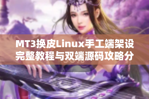 MT3换皮Linux手工端架设完整教程与双端源码攻略分享