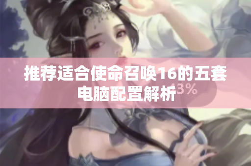 推荐适合使命召唤16的五套电脑配置解析