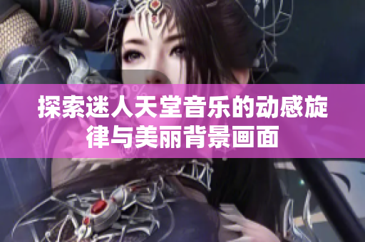 探索迷人天堂音乐的动感旋律与美丽背景画面