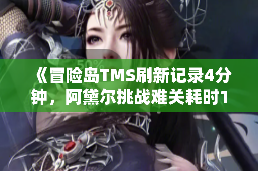 《冒险岛TMS刷新记录4分钟，阿黛尔挑战难关耗时16分钟》
