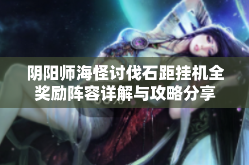 阴阳师海怪讨伐石距挂机全奖励阵容详解与攻略分享