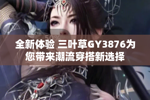 全新体验 三叶草GY3876为您带来潮流穿搭新选择