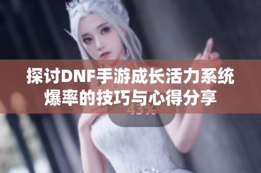探讨DNF手游成长活力系统爆率的技巧与心得分享