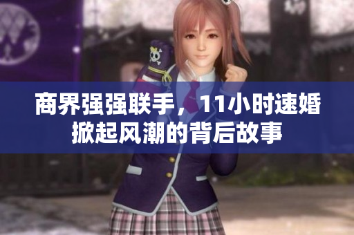 商界强强联手，11小时速婚掀起风潮的背后故事