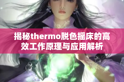 揭秘thermo脱色摇床的高效工作原理与应用解析