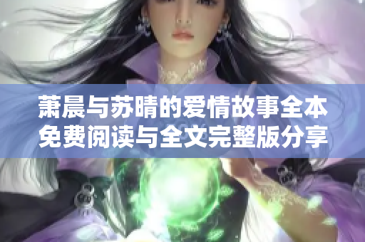 萧晨与苏晴的爱情故事全本免费阅读与全文完整版分享