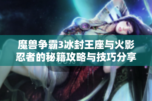 魔兽争霸3冰封王座与火影忍者的秘籍攻略与技巧分享