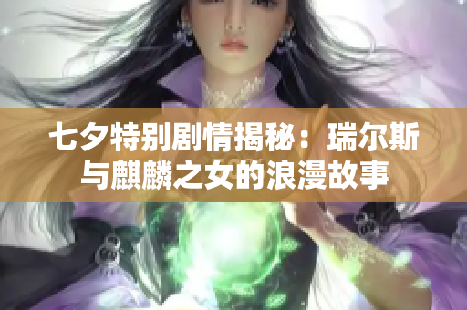 七夕特别剧情揭秘：瑞尔斯与麒麟之女的浪漫故事